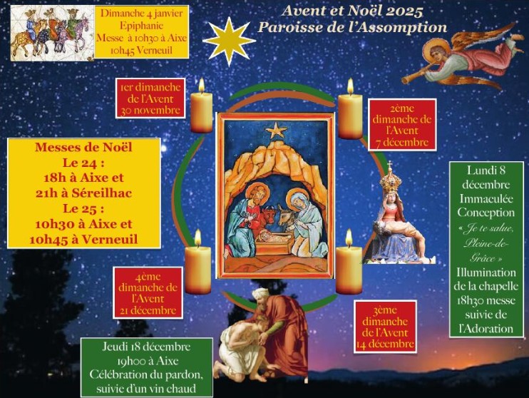 Calendrier et dates pour l'AVENT 2025, paroisse de l'Assomption, 8 dcembre 18h30 
	illumination de la chapelle d'Arliquet et messe fte de l'immacul conception, 18 dcembre 19h glise ste croix clbration du pardon, 
	Messe de nol 24 dcembre 18h  Aixe et 21h  Sreilhac, 25 dcembr 10h30 Aixe 10h45 Verneuil